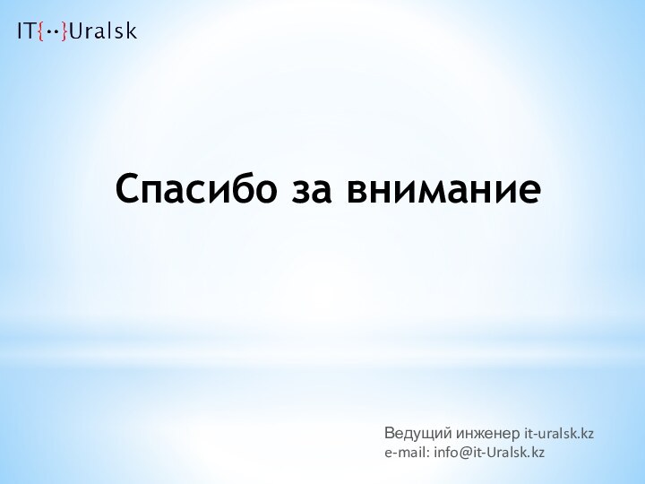 Спасибо за вниманиеВедущий инженер it-uralsk.kze-mail: info@it-Uralsk.kz