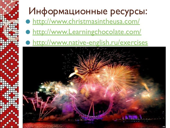 Информационные ресурсы:http://www.christmasintheusa.com/http://www.Learningchocolate.com/ http://www.native-english.ru/exercises