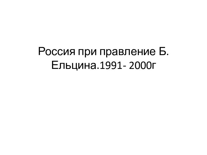 Россия при правление Б.Ельцина.1991- 2000г