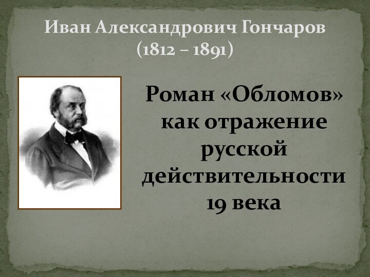 Иван Александрович Гончаров (1812 – 1891)Роман «Обломов» как отражение русской действительности 19 века