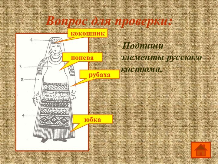 Вопрос для проверки:  Подпиши элементы русского костюма.юбкакокошникпоневарубаха