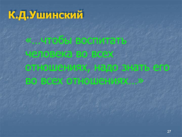 К.Д.Ушинский«…чтобы воспитать человека во всех отношениях, надо знать его во всех отношениях…»