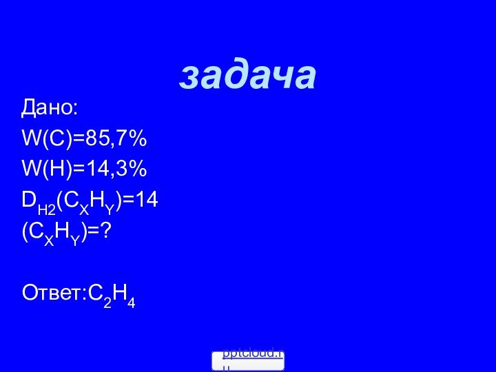 задачаДано:W(С)=85,7%W(Н)=14,3%DН2(СХНY)=14(СХНY)=?Ответ:С2Н4