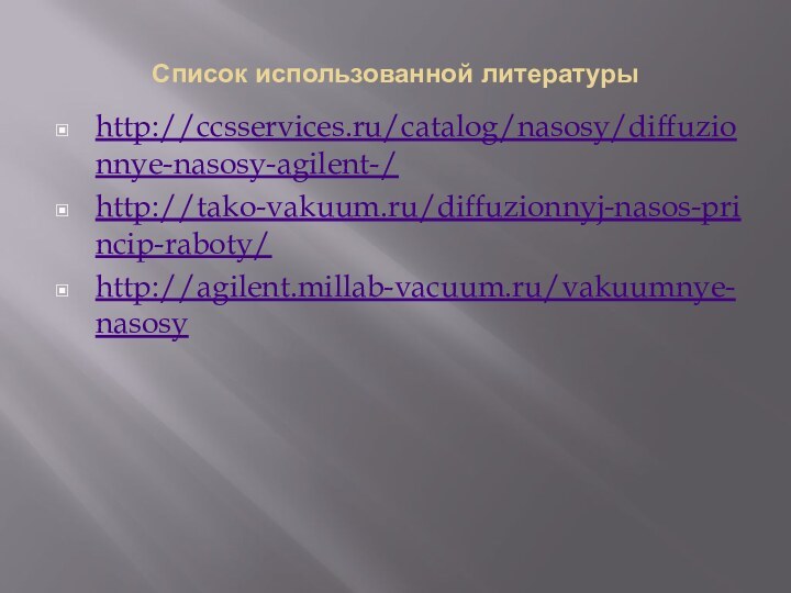 Список использованной литературы http://ccsservices.ru/catalog/nasosy/diffuzionnye-nasosy-agilent-/http://tako-vakuum.ru/diffuzionnyj-nasos-princip-raboty/http://agilent.millab-vacuum.ru/vakuumnye-nasosy