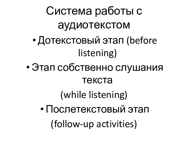 Система работы с аудиотекстомДотекстовый этап (before listening)Этап собственно слушания текста(while listening)Послетекстовый этап (follow-up activities)