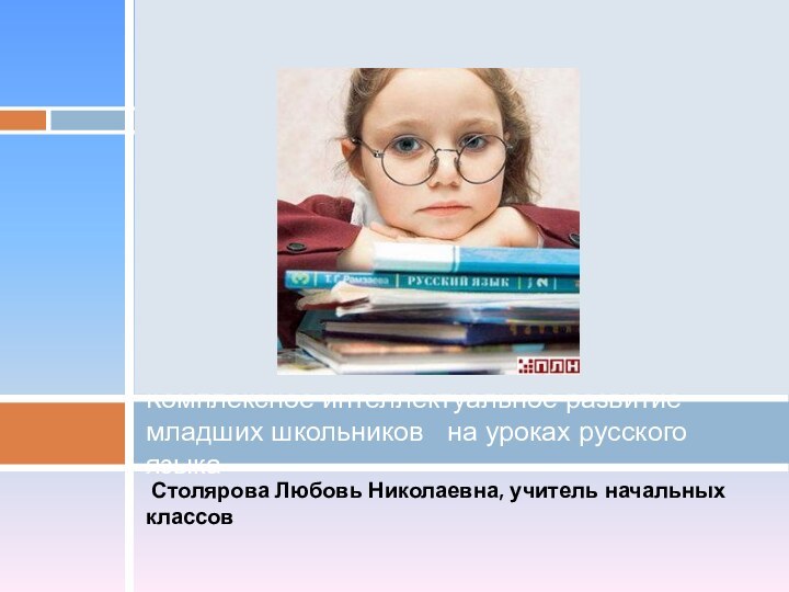 Столярова Любовь Николаевна, учитель начальных классов Комплексное интеллектуальное развитие младших школьников
