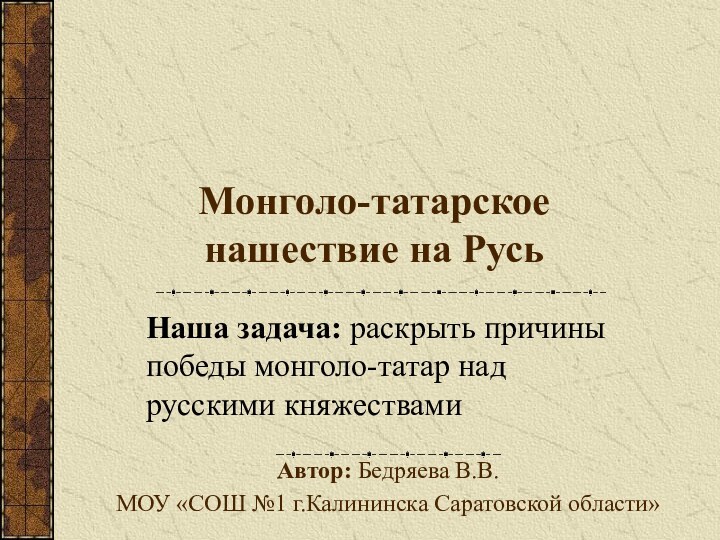 Монголо-татарское нашествие на РусьНаша задача: раскрыть причины победы монголо-татар над русскими княжествамиАвтор: