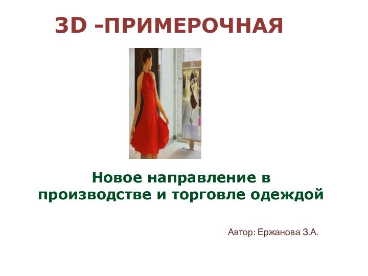 3D -ПРИМЕРОЧНАЯНовое направление в производстве и торговле одеждойАвтор: Ержанова З.А.