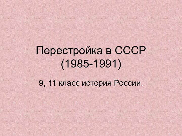 Перестройка в СССР  (1985-1991)9, 11 класс история России.
