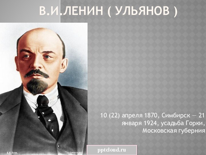 В.И.Ленин ( Ульянов )10 (22) апреля 1870, Симбирск — 21 января 1924, усадьба Горки, Московская губерния