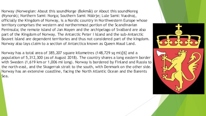 Norway (Norwegian: About this soundNorge (Bokmål) or About this soundNoreg (Nynorsk);