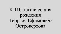 К 110 летию со дня рождения Георгия Ефимовича Островерхова