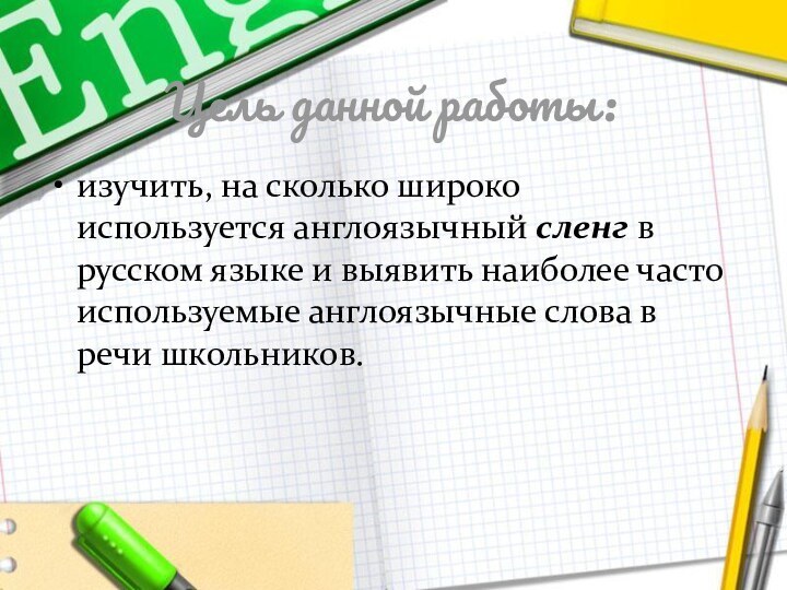 Цель данной работы:изучить, на сколько широко используется англоязычный сленг в русском языке