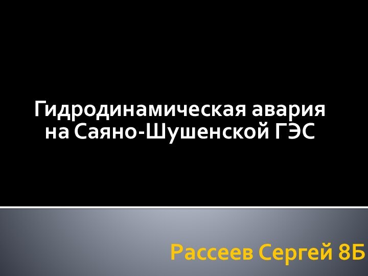 Рассеев Сергей 8БГидродинамическая авария на Саяно-Шушенской ГЭС