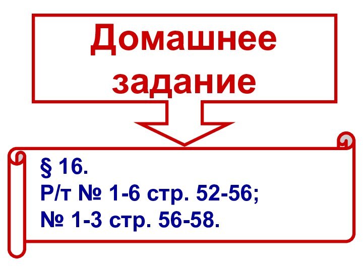 Домашнее задание§ 16. Р/т № 1-6 стр. 52-56; № 1-3 стр. 56-58.