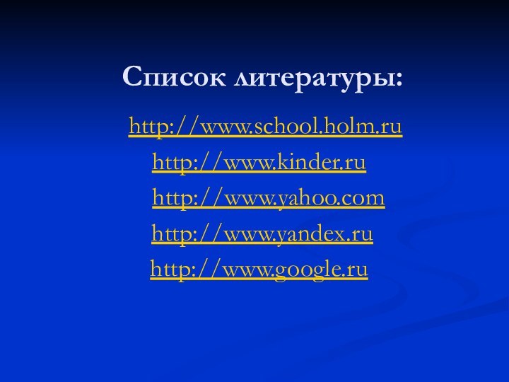 Список литературы: http://www.school.holm.ruhttp://www.kinder.ru  http://www.yahoo.com http://www.yandex.ru http://www.google.ru
