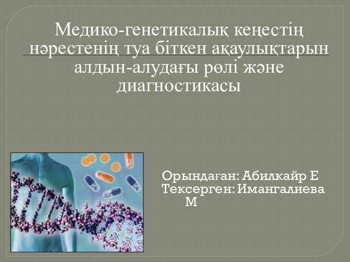 Орындаған: Абилкайр ЕТексерген: Имангалиева ММедико-генетикалық кеңестің нәрестенің туа біткен ақаулықтарын алдын-алудағы рөлі және диагностикасы