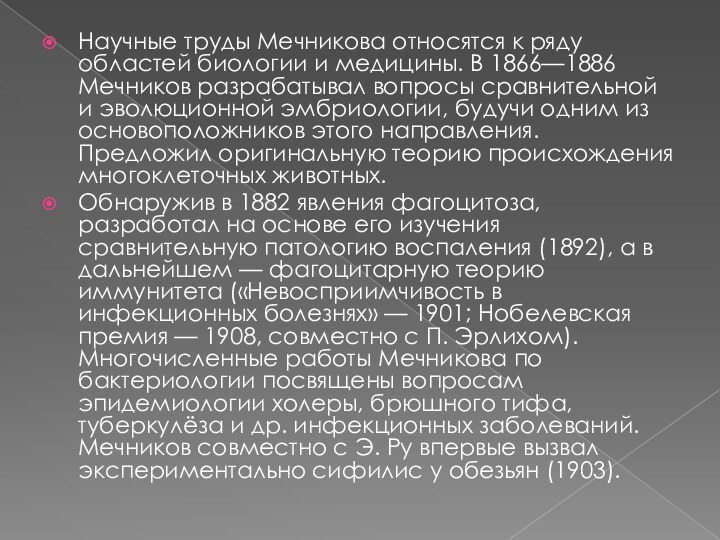 Научные труды Мечникова относятся к ряду областей биологии и медицины. В 1866—1886