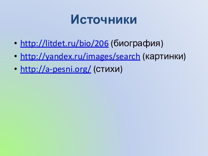 Источникиhttp://litdet.ru/bio/206 (биография)http://yandex.ru/images/search (картинки)http://a-pesni.org/ (стихи)