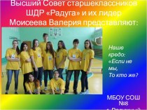 Высший Совет старшеклассников ШДР Радуга и их лидер Моисеева Валерия представляют: