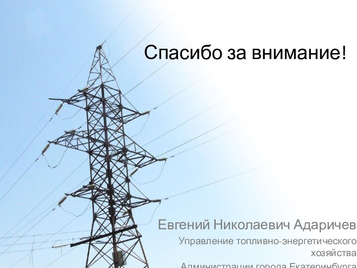 Спасибо за внимание!Евгений Николаевич АдаричевУправление топливно-энергетического хозяйства Администрации города Екатеринбурга