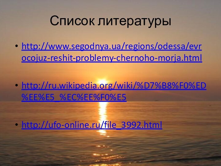 Список литературыhttp://www.segodnya.ua/regions/odessa/evrocojuz-reshit-problemy-chernoho-morja.htmlhttp://ru.wikipedia.org/wiki/%D7%B8%F0%ED%EE%E5_%EC%EE%F0%E5http://ufo-online.ru/file_3992.html
