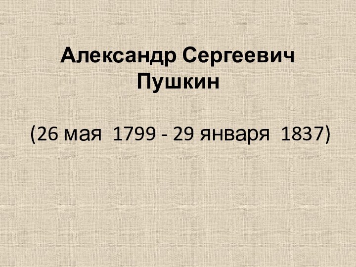 Александр Сергеевич Пушкин   (26 мая  1799 - 29 января  1837)