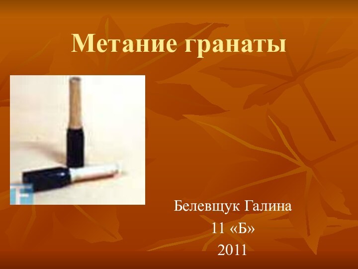 Метание гранатыБелевщук Галина11 «Б»2011
