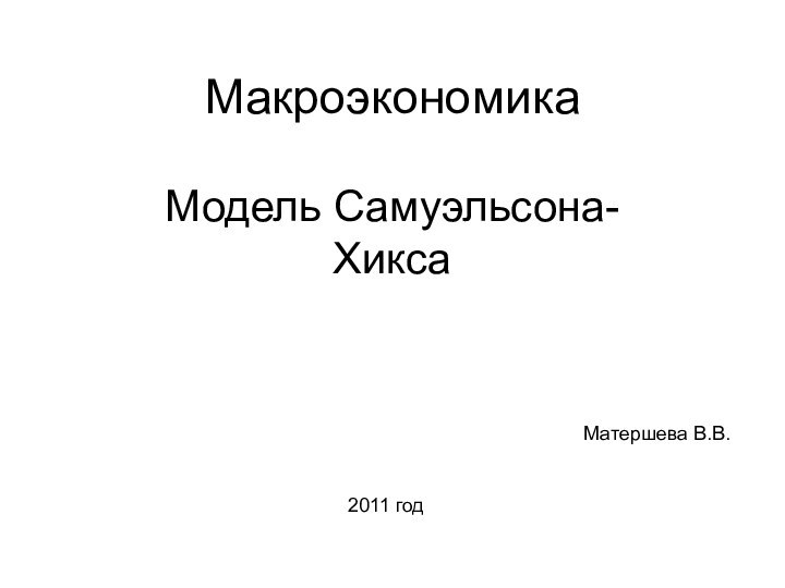 МакроэкономикаМодель Самуэльсона-ХиксаМатершева В.В.2011 год