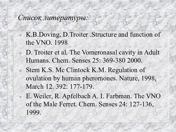 Список литературы:K.B.Doving, D.Troiter .Structure and function of the VNO. 1998D. Troiter et