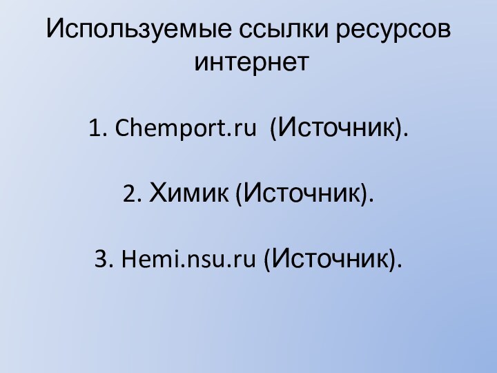 Используемые ссыл­ки ре­сур­сов  ин­тер­нет  1. Chemport.​ru (Ис­точ­ник).  2. Химик