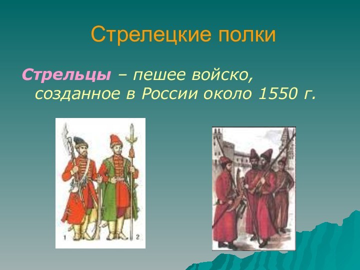 Стрелецкие полкиСтрельцы – пешее войско, созданное в России около 1550 г.