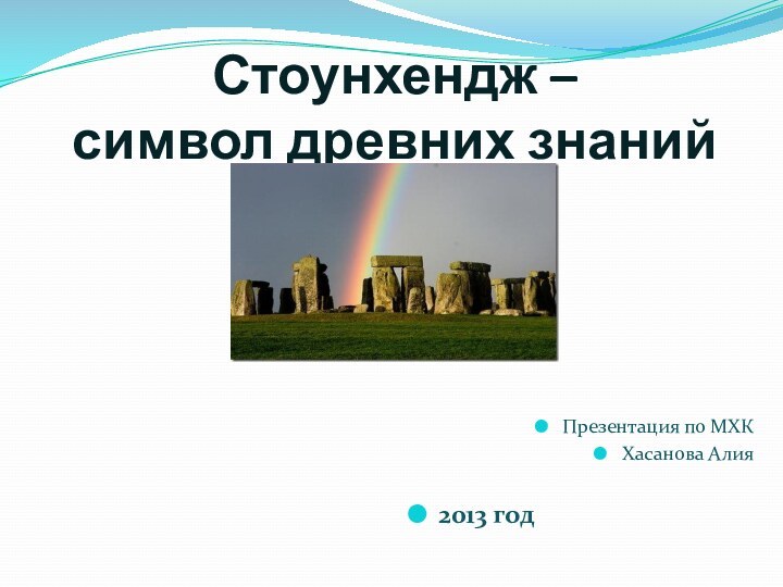 Стоунхендж –  символ древних знанийПрезентация по МХКХасанова Алия2013 год