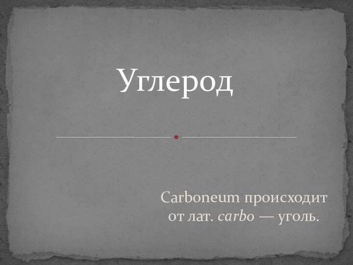 Carboneum происходит от лат. carbo — уголь.Углерод
