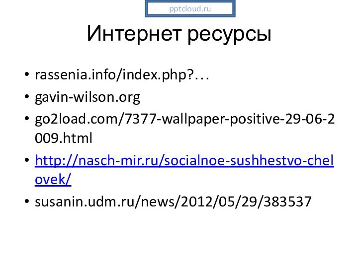 Интернет ресурсыrassenia.info/index.php?…gavin-wilson.orggo2load.com/7377-wallpaper-positive-29-06-2009.htmlhttp://nasch-mir.ru/socialnoe-sushhestvo-chelovek/susanin.udm.ru/news/2012/05/29/383537