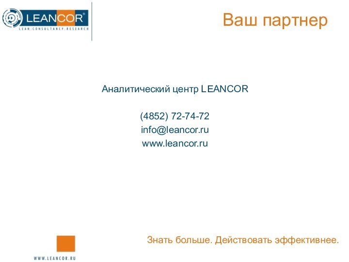 Ваш партнерАналитический центр LEANCOR(4852) 72-74-72info@leancor.ruwww.leancor.ruЗнать больше. Действовать эффективнее.