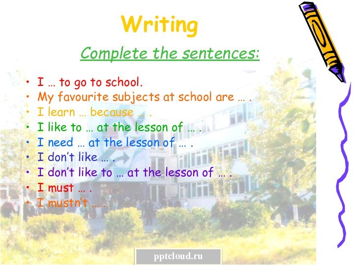 Writing Complete the sentences:I … to go to school.My favourite subjects at