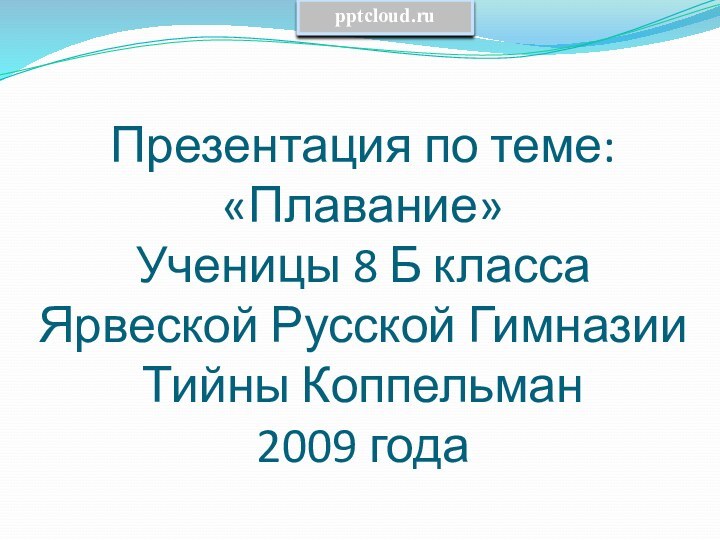 Презентация по теме: «Плавание» Ученицы 8 Б класса Ярвеской Русской Гимназии Тийны Коппельман 2009 года
