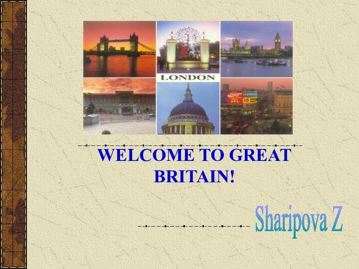 WELCOME TO GREAT BRITAIN!Sharipova Z