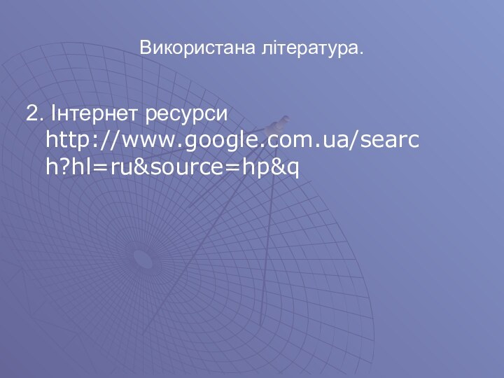 Використана література.2. Інтернет ресурси http://www.google.com.ua/search?hl=ru&source=hp&q
