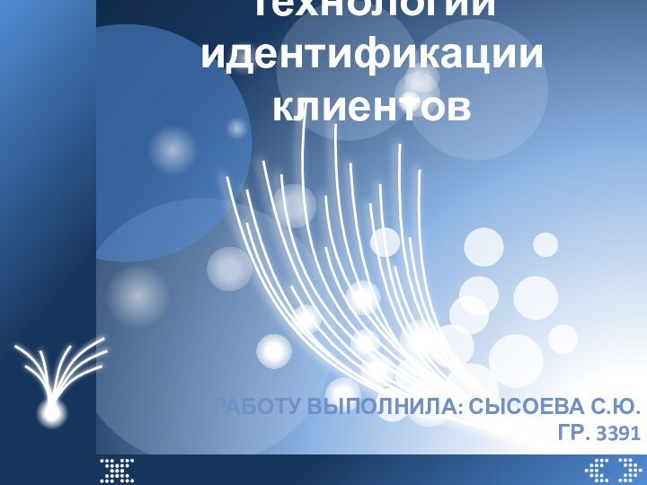Технологии идентификации клиентовРаботу выполнила: Сысоева С.ю. Гр. 3391