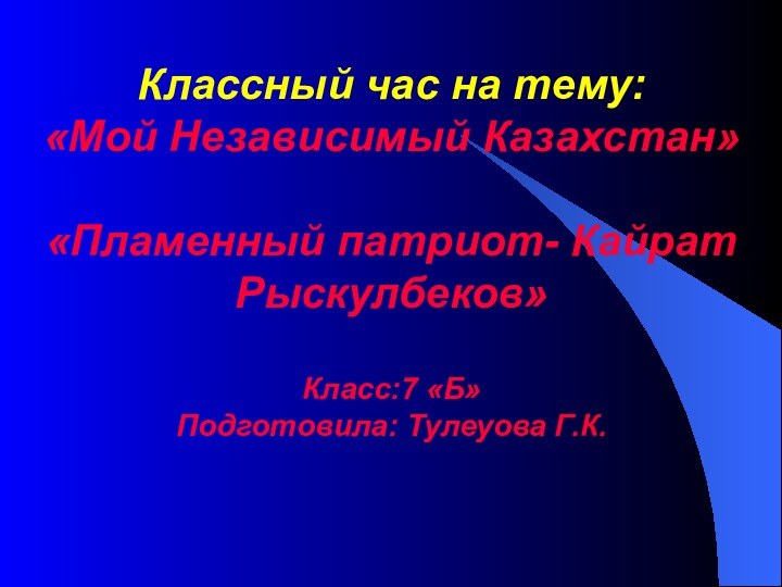 Классный час на тему: «Мой Независимый Казахстан»  «Пламенный патриот- Кайрат Рыскулбеков»