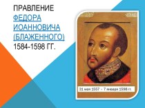 Правление Федора Иоанновича(Блаженного)  1584-1598 гг.