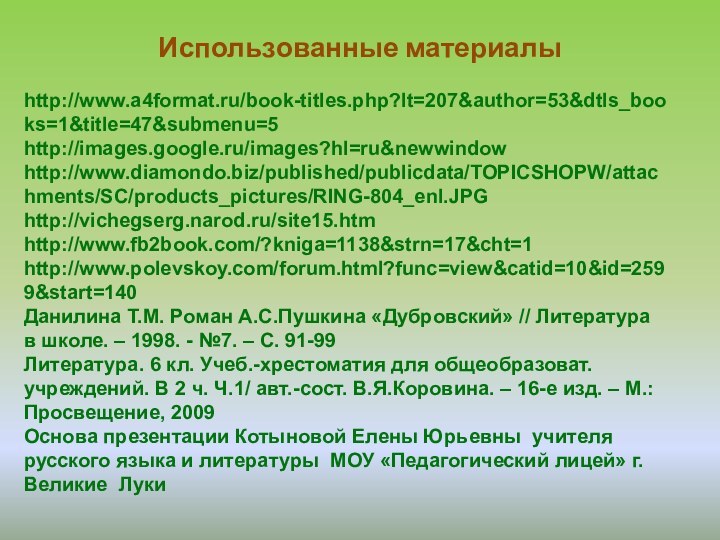 Использованные материалыhttp://www.a4format.ru/book-titles.php?lt=207&author=53&dtls_books=1&title=47&submenu=5http://images.google.ru/images?hl=ru&newwindowhttp://www.diamondo.biz/published/publicdata/TOPICSHOPW/attachments/SC/products_pictures/RING-804_enl.JPGhttp://vichegserg.narod.ru/site15.htmhttp://www.fb2book.com/?kniga=1138&strn=17&cht=1http://www.polevskoy.com/forum.html?func=view&catid=10&id=2599&start=140Данилина Т.М. Роман А.С.Пушкина «Дубровский» // Литература в школе. – 1998.