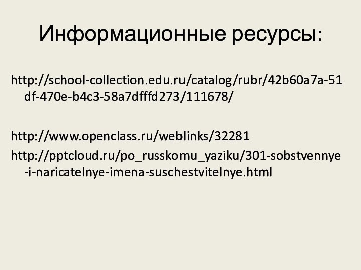 Информационные ресурсы:http://school-collection.edu.ru/catalog/rubr/42b60a7a-51df-470e-b4c3-58a7dfffd273/111678/http://www.openclass.ru/weblinks/32281http:///po_russkomu_yaziku/301-sobstvennye-i-naricatelnye-imena-suschestvitelnye.html