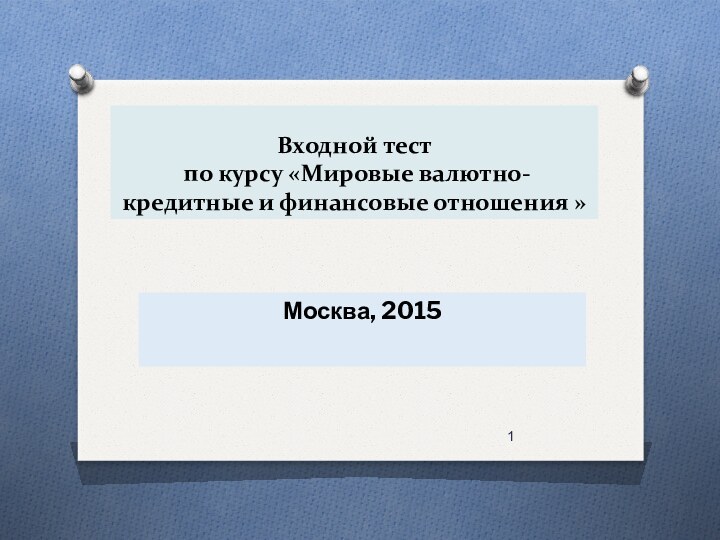 Входной тест  по курсу «Мировые валютно- кредитные и финансовые отношения »Москва, 2015