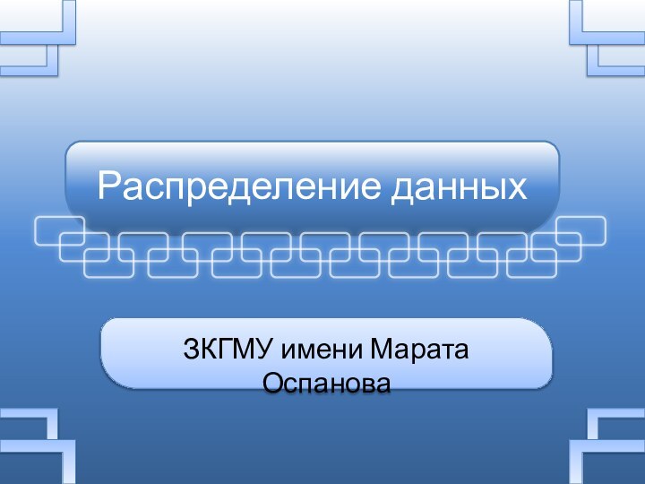 Распределение данныхЗКГМУ имени Марата Оспанова