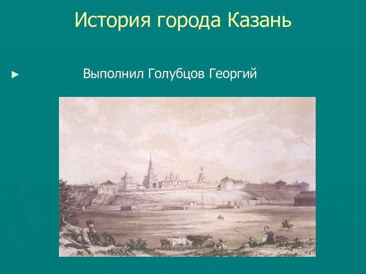 История города Казань        Выполнил Голубцов Георгий