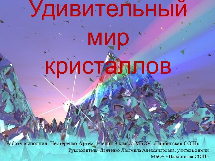 Удивительный мир  кристалловРаботу выполнил: Нестеренко Артём, ученик 9 класса МБОУ «Парбигская