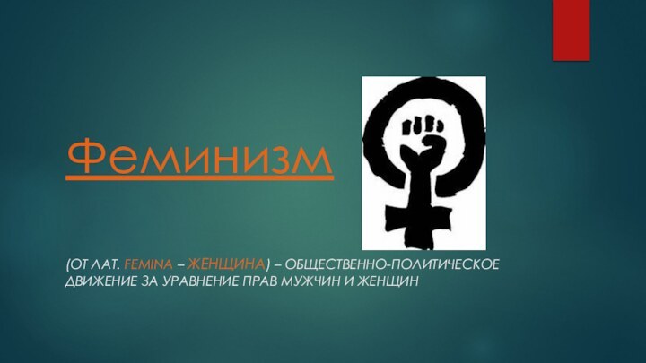 Феминизм(от лат. Femina – женщина) – общественно-политическое движение за уравнение прав мужчин и женщин